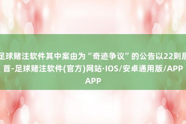 足球赌注软件其中案由为“奇迹争议”的公告以22则居首-足球赌注软件(官方)网站·IOS/安卓通用版/APP
