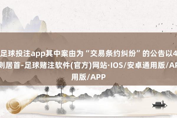 足球投注app其中案由为“交易条约纠纷”的公告以44则居首-足球赌注软件(官方)网站·IOS/安卓通用版/APP