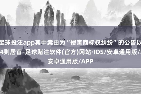 足球投注app其中案由为“侵害商标权纠纷”的公告以1154则居首-足球赌注软件(官方)网站·IOS/安卓通用版/APP