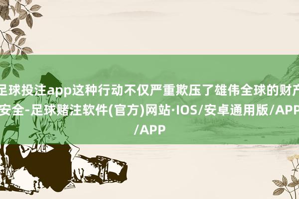 足球投注app这种行动不仅严重欺压了雄伟全球的财产安全-足球赌注软件(官方)网站·IOS/安卓通用版/APP