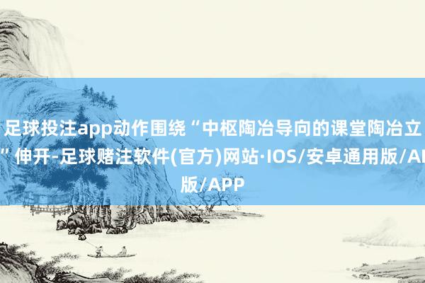 足球投注app　　动作围绕“中枢陶冶导向的课堂陶冶立异”伸开-足球赌注软件(官方)网站·IOS/安卓通用版/APP