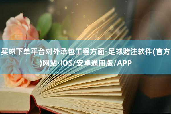 买球下单平台　　对外承包工程方面-足球赌注软件(官方)网站·IOS/安卓通用版/APP