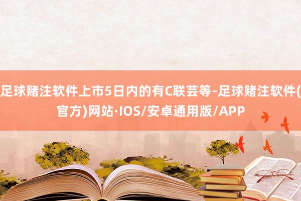 足球赌注软件上市5日内的有C联芸等-足球赌注软件(官方)网站·IOS/安卓通用版/APP