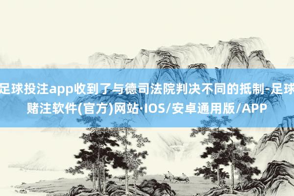 足球投注app收到了与德司法院判决不同的抵制-足球赌注软件(官方)网站·IOS/安卓通用版/APP