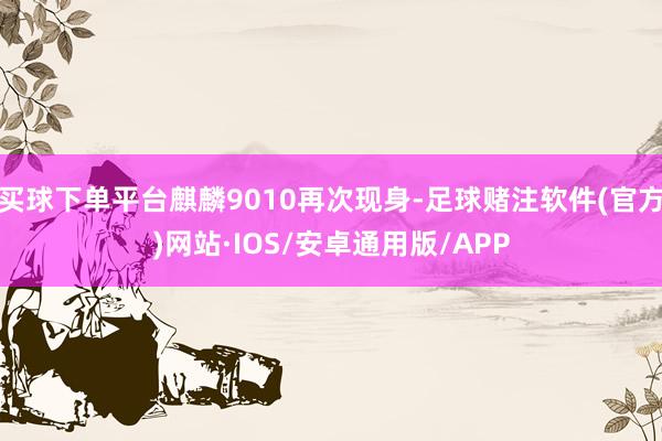 买球下单平台麒麟9010再次现身-足球赌注软件(官方)网站·IOS/安卓通用版/APP