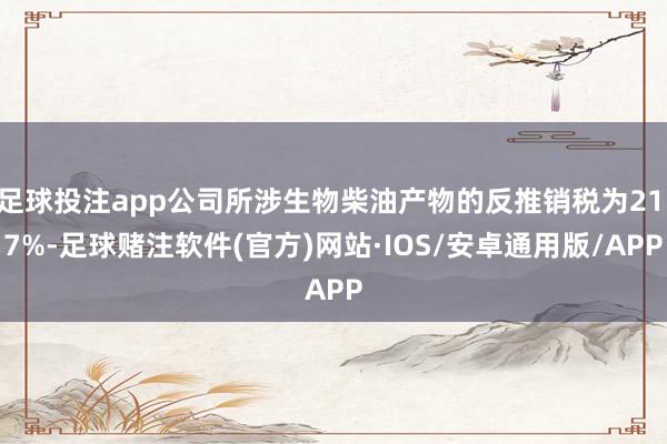 足球投注app公司所涉生物柴油产物的反推销税为21.7%-足球赌注软件(官方)网站·IOS/安卓通用版/APP