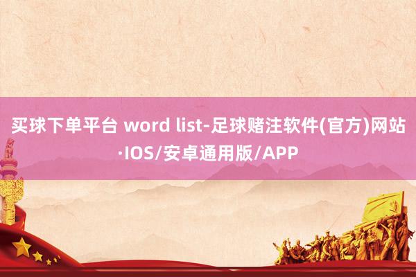 买球下单平台 word list-足球赌注软件(官方)网站·IOS/安卓通用版/APP
