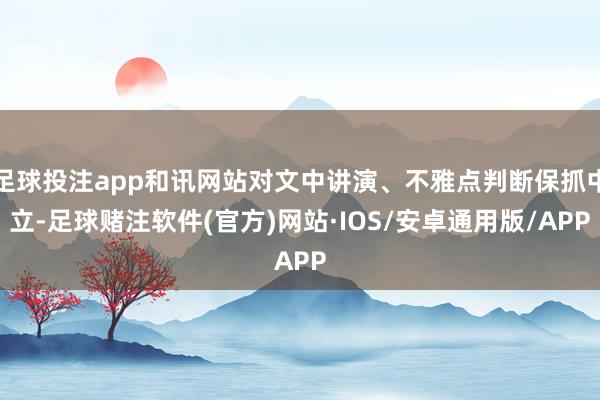 足球投注app和讯网站对文中讲演、不雅点判断保抓中立-足球赌注软件(官方)网站·IOS/安卓通用版/APP