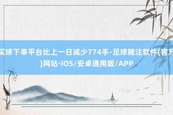买球下单平台比上一日减少774手-足球赌注软件(官方)网站·IOS/安卓通用版/APP