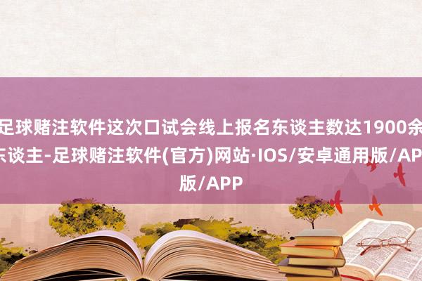 足球赌注软件这次口试会线上报名东谈主数达1900余东谈主-足球赌注软件(官方)网站·IOS/安卓通用版/APP