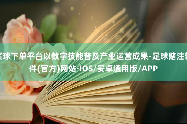 买球下单平台以数字技能普及产业运营成果-足球赌注软件(官方)网站·IOS/安卓通用版/APP