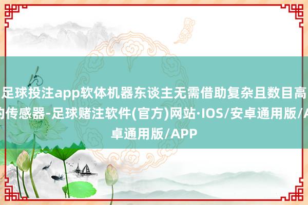 足球投注app软体机器东谈主无需借助复杂且数目高大的传感器-足球赌注软件(官方)网站·IOS/安卓通用版/APP