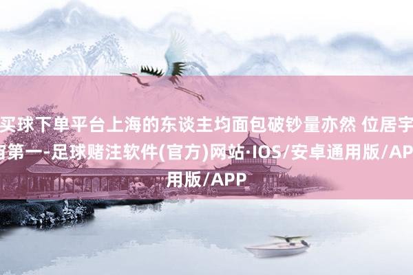 买球下单平台上海的东谈主均面包破钞量亦然 位居宇宙第一-足球赌注软件(官方)网站·IOS/安卓通用版/APP
