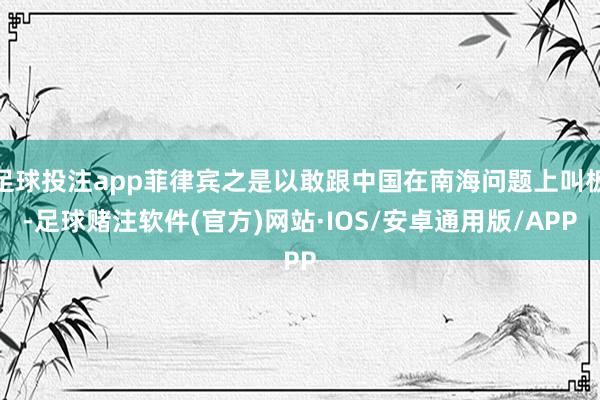 足球投注app菲律宾之是以敢跟中国在南海问题上叫板-足球赌注软件(官方)网站·IOS/安卓通用版/APP