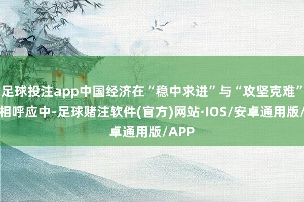 足球投注app中国经济在“稳中求进”与“攻坚克难”的交相呼应中-足球赌注软件(官方)网站·IOS/安卓通用版/APP