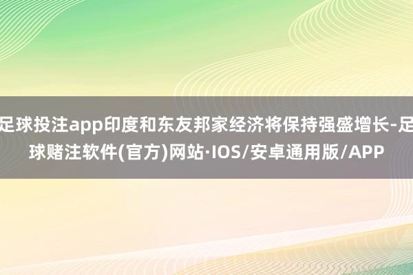 足球投注app印度和东友邦家经济将保持强盛增长-足球赌注软件(官方)网站·IOS/安卓通用版/APP
