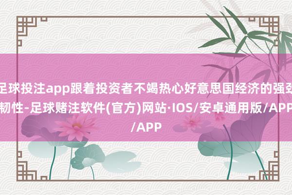 足球投注app跟着投资者不竭热心好意思国经济的强劲韧性-足球赌注软件(官方)网站·IOS/安卓通用版/APP