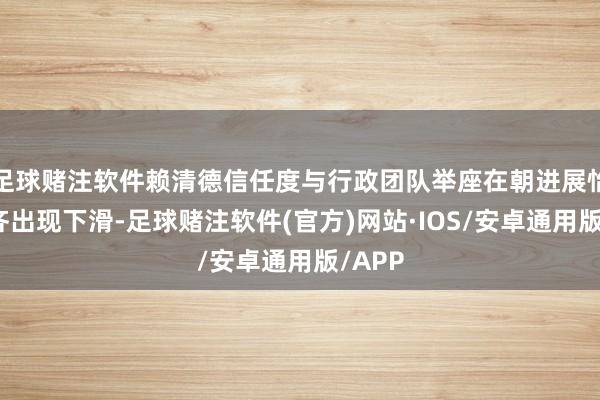 足球赌注软件赖清德信任度与行政团队举座在朝进展怡然度齐出现下滑-足球赌注软件(官方)网站·IOS/安卓通用版/APP