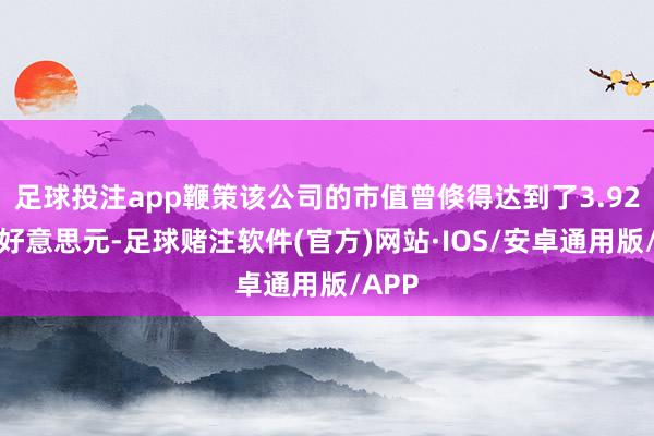 足球投注app鞭策该公司的市值曾倏得达到了3.92万亿好意思元-足球赌注软件(官方)网站·IOS/安卓通用版/APP