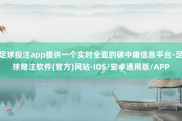 足球投注app提供一个实时全面的碳中庸信息平台-足球赌注软件(官方)网站·IOS/安卓通用版/APP