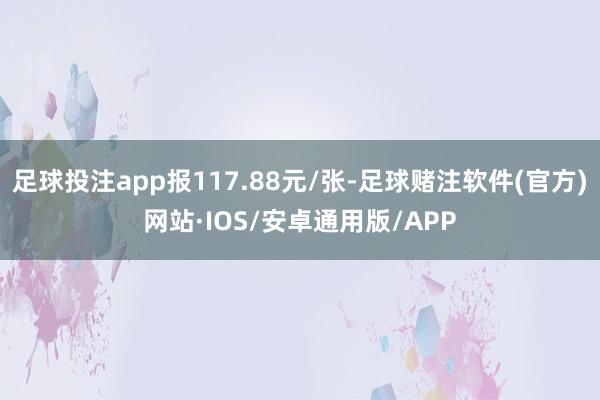 足球投注app报117.88元/张-足球赌注软件(官方)网站·IOS/安卓通用版/APP
