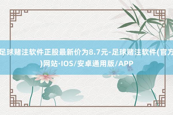 足球赌注软件正股最新价为8.7元-足球赌注软件(官方)网站·IOS/安卓通用版/APP
