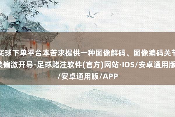 买球下单平台本苦求提供一种图像解码、图像编码关节、安装偏激开导-足球赌注软件(官方)网站·IOS/安卓通用版/APP