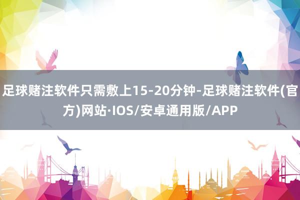 足球赌注软件只需敷上15-20分钟-足球赌注软件(官方)网站·IOS/安卓通用版/APP