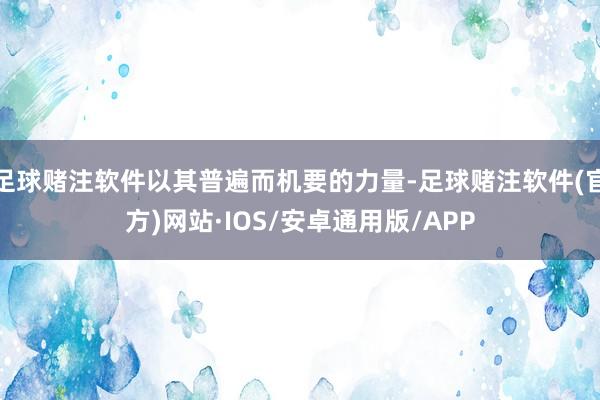 足球赌注软件以其普遍而机要的力量-足球赌注软件(官方)网站·IOS/安卓通用版/APP