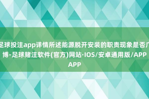 足球投注app详情所述能源脱开安装的职责现象是否广博-足球赌注软件(官方)网站·IOS/安卓通用版/APP