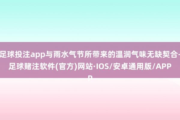 足球投注app与雨水气节所带来的温润气味无缺契合-足球赌注软件(官方)网站·IOS/安卓通用版/APP
