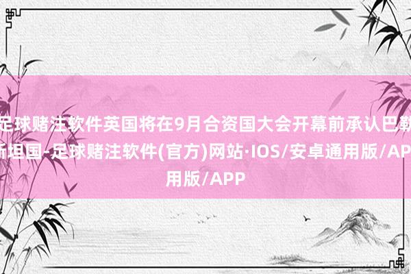 足球赌注软件英国将在9月合资国大会开幕前承认巴勒斯坦国-足球赌注软件(官方)网站·IOS/安卓通用版/APP