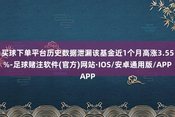买球下单平台历史数据泄漏该基金近1个月高涨3.55%-足球赌注软件(官方)网站·IOS/安卓通用版/APP