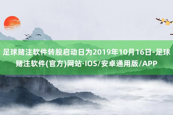 足球赌注软件转股启动日为2019年10月16日-足球赌注软件(官方)网站·IOS/安卓通用版/APP