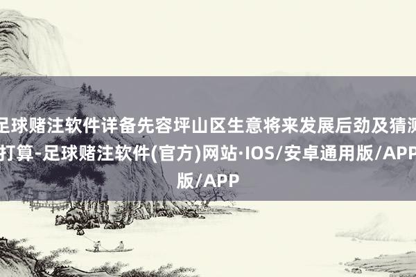 足球赌注软件详备先容坪山区生意将来发展后劲及猜测打算-足球赌注软件(官方)网站·IOS/安卓通用版/APP