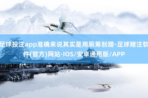 足球投注app准确来说其实是用厕筹刮蹭-足球赌注软件(官方)网站·IOS/安卓通用版/APP