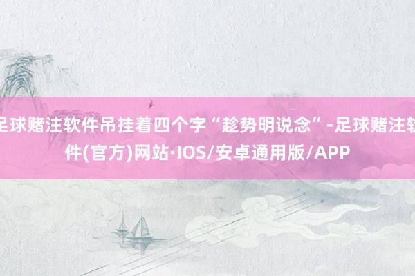 足球赌注软件吊挂着四个字“趁势明说念”-足球赌注软件(官方)网站·IOS/安卓通用版/APP