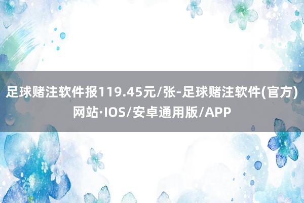 足球赌注软件报119.45元/张-足球赌注软件(官方)网站·IOS/安卓通用版/APP