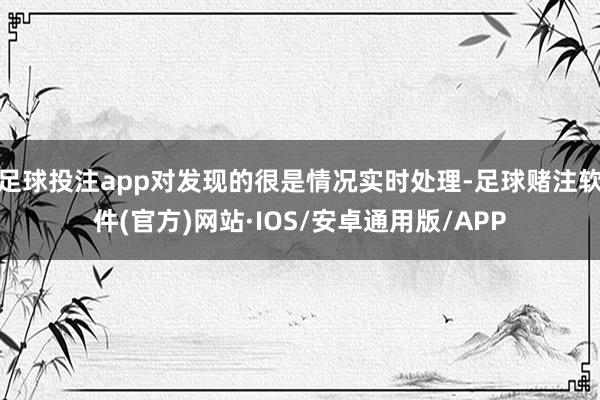 足球投注app对发现的很是情况实时处理-足球赌注软件(官方)网站·IOS/安卓通用版/APP
