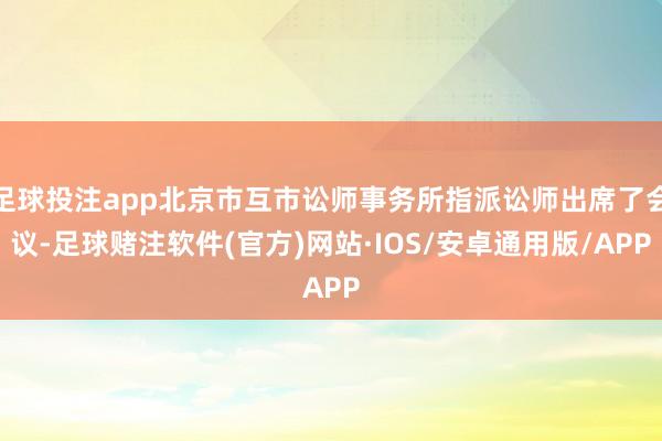 足球投注app北京市互市讼师事务所指派讼师出席了会议-足球赌注软件(官方)网站·IOS/安卓通用版/APP