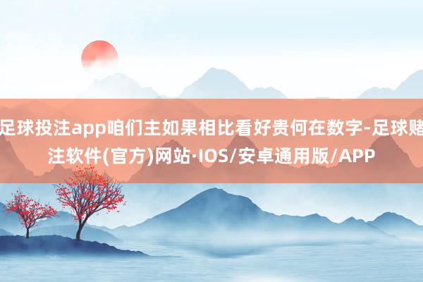 足球投注app咱们主如果相比看好贵何在数字-足球赌注软件(官方)网站·IOS/安卓通用版/APP