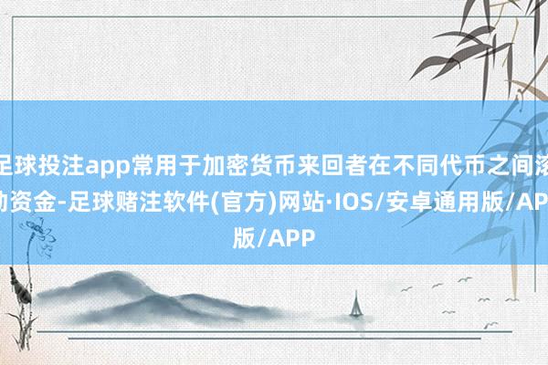 足球投注app常用于加密货币来回者在不同代币之间滚动资金-足球赌注软件(官方)网站·IOS/安卓通用版/APP