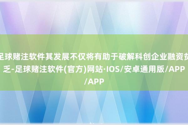 足球赌注软件其发展不仅将有助于破解科创企业融资贫乏-足球赌注软件(官方)网站·IOS/安卓通用版/APP