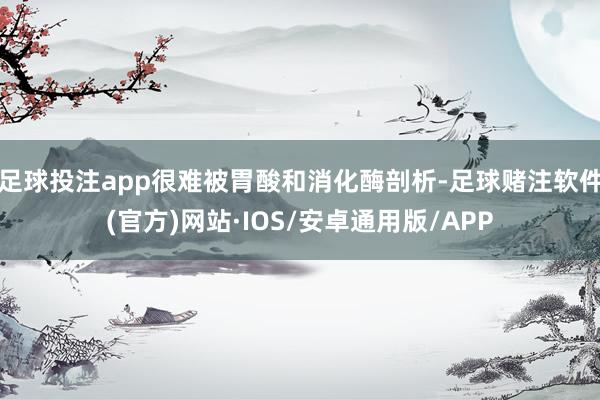 足球投注app很难被胃酸和消化酶剖析-足球赌注软件(官方)网站·IOS/安卓通用版/APP