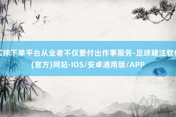 买球下单平台从业者不仅要付出作事服务-足球赌注软件(官方)网站·IOS/安卓通用版/APP