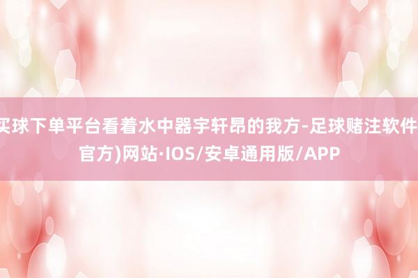 买球下单平台看着水中器宇轩昂的我方-足球赌注软件(官方)网站·IOS/安卓通用版/APP