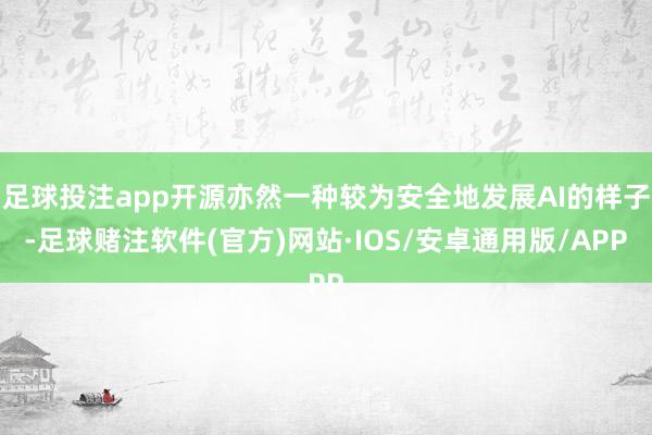 足球投注app开源亦然一种较为安全地发展AI的样子-足球赌注软件(官方)网站·IOS/安卓通用版/APP