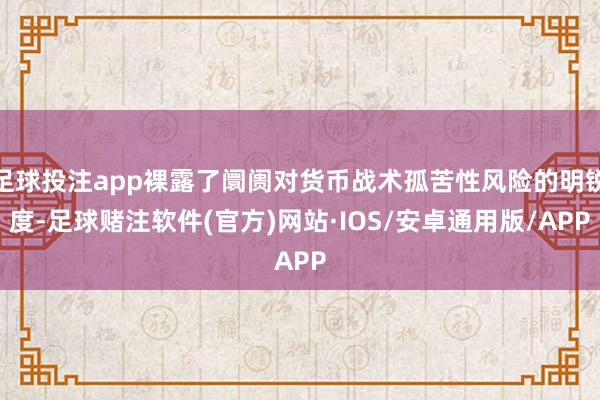 足球投注app裸露了阛阓对货币战术孤苦性风险的明锐度-足球赌注软件(官方)网站·IOS/安卓通用版/APP