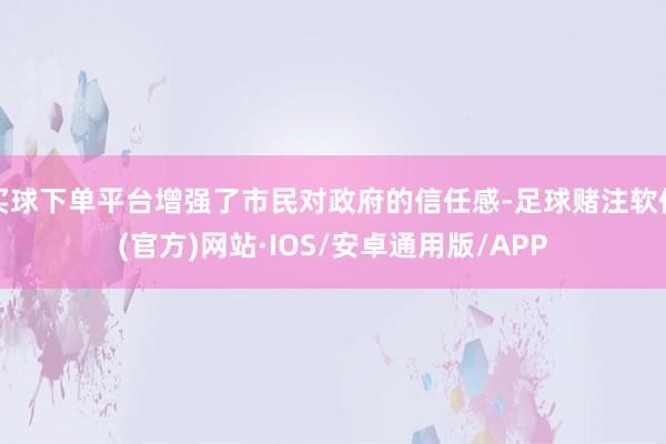 买球下单平台增强了市民对政府的信任感-足球赌注软件(官方)网站·IOS/安卓通用版/APP