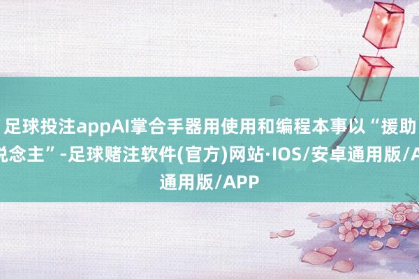足球投注appAI掌合手器用使用和编程本事以“援助东说念主”-足球赌注软件(官方)网站·IOS/安卓通用版/APP